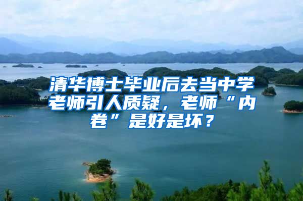 清华博士毕业后去当中学老师引人质疑，老师“内卷”是好是坏？