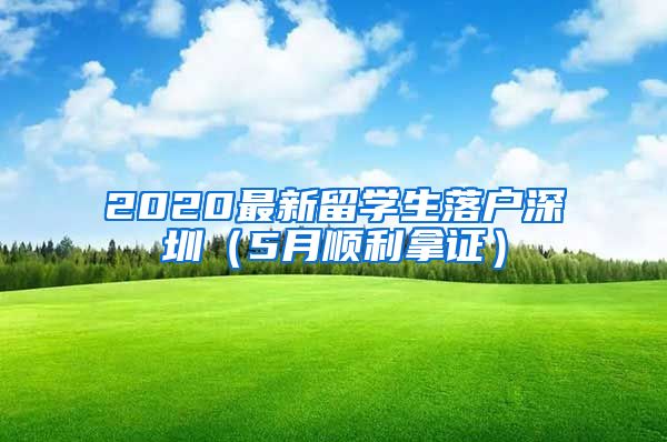 2020最新留学生落户深圳（5月顺利拿证）