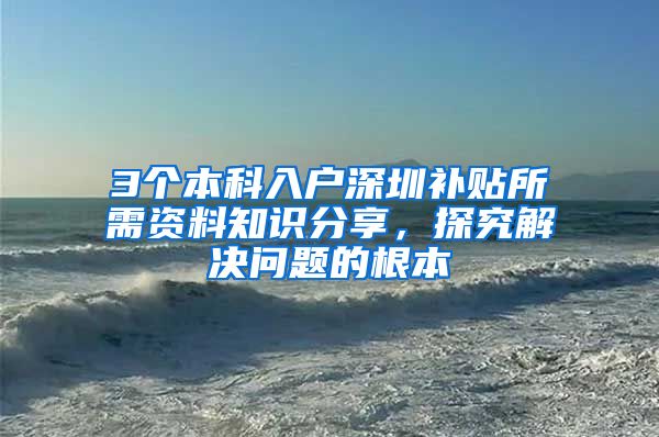 3个本科入户深圳补贴所需资料知识分享，探究解决问题的根本