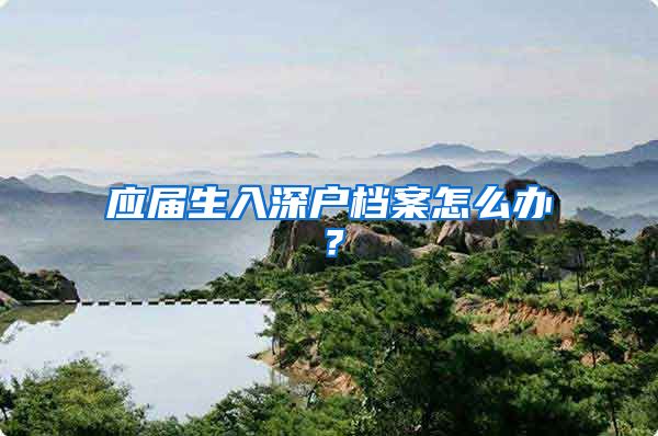 应届生入深户档案怎么办？
