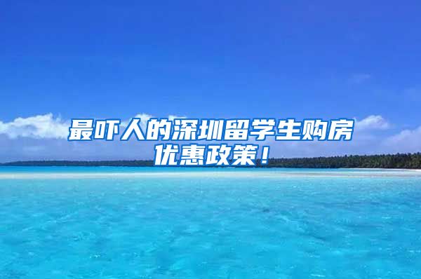 最吓人的深圳留学生购房优惠政策！