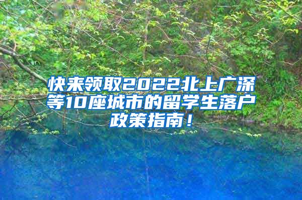 快来领取2022北上广深等10座城市的留学生落户政策指南！
