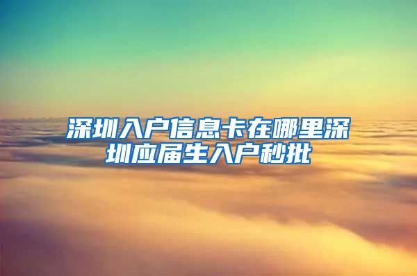 深圳入户信息卡在哪里深圳应届生入户秒批