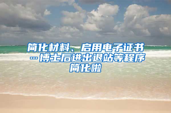 简化材料、启用电子证书…博士后进出退站等程序简化啦