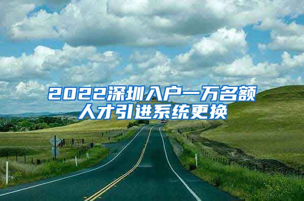 2022深圳入户一万名额人才引进系统更换