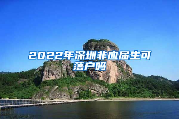 2022年深圳非应届生可落户吗