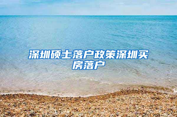 深圳硕士落户政策深圳买房落户