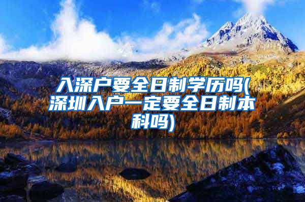 入深户要全日制学历吗(深圳入户一定要全日制本科吗)