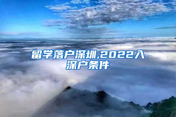 留学落户深圳,2022入深户条件