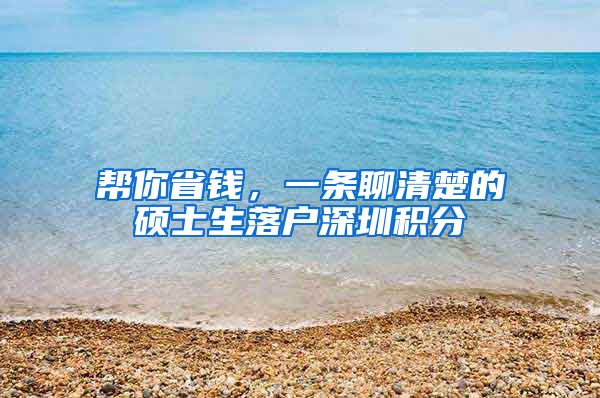 帮你省钱，一条聊清楚的硕士生落户深圳积分