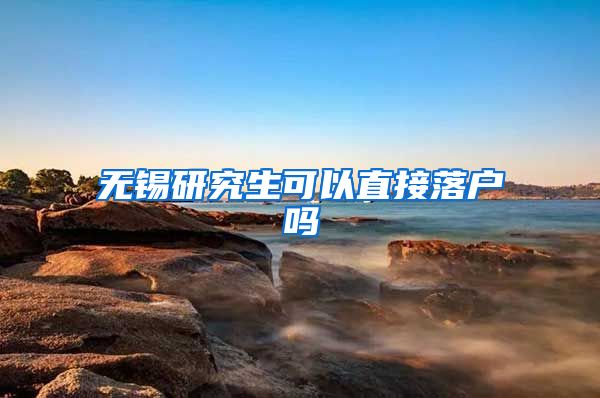 无锡研究生可以直接落户吗