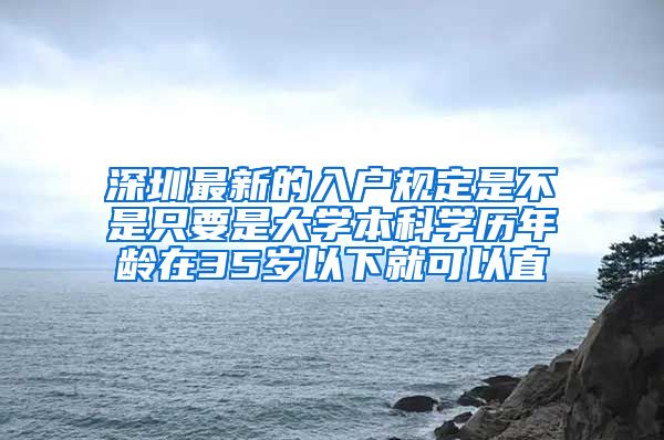 深圳最新的入户规定是不是只要是大学本科学历年龄在35岁以下就可以直