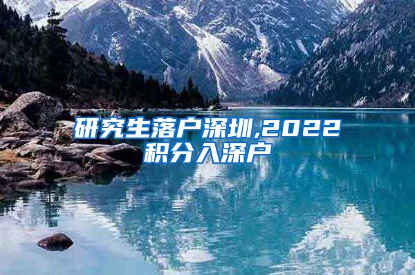 研究生落户深圳,2022积分入深户