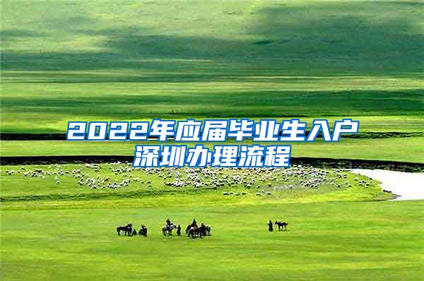 2022年应届毕业生入户深圳办理流程