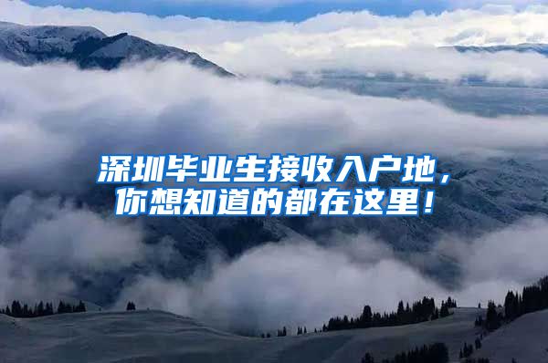 深圳毕业生接收入户地，你想知道的都在这里！
