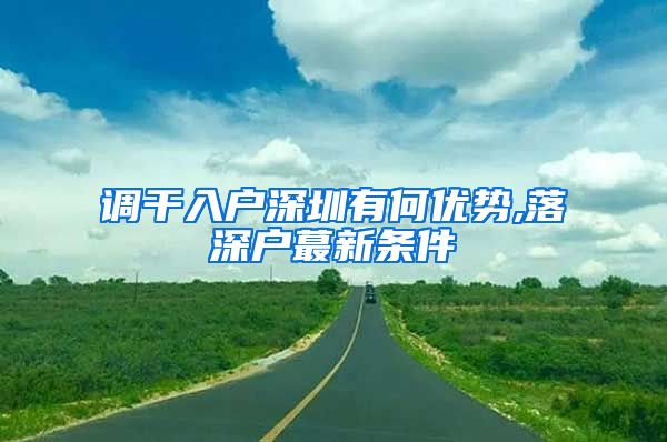 调干入户深圳有何优势,落深户蕞新条件
