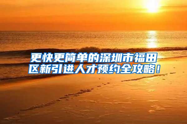 更快更简单的深圳市福田区新引进人才预约全攻略！