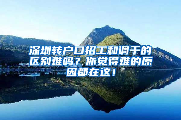 深圳转户口招工和调干的区别难吗？你觉得难的原因都在这！