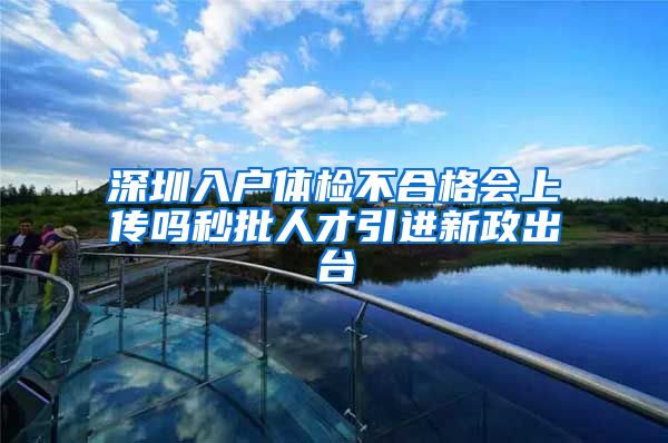 深圳入户体检不合格会上传吗秒批人才引进新政出台