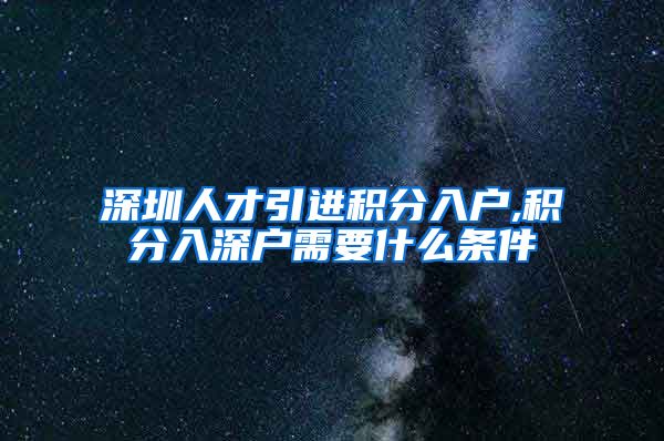 深圳人才引进积分入户,积分入深户需要什么条件