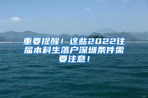 重要提醒！这些2022往届本科生落户深圳条件需要注意！