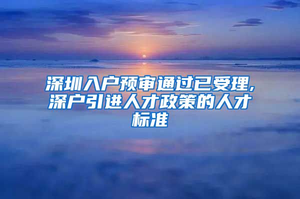 深圳入户预审通过已受理,深户引进人才政策的人才标准