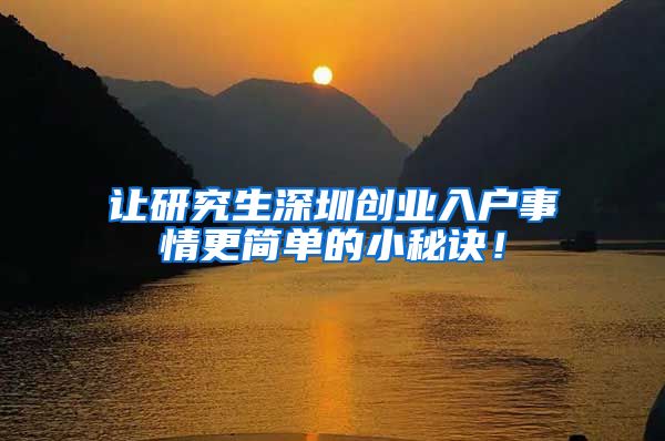 让研究生深圳创业入户事情更简单的小秘诀！