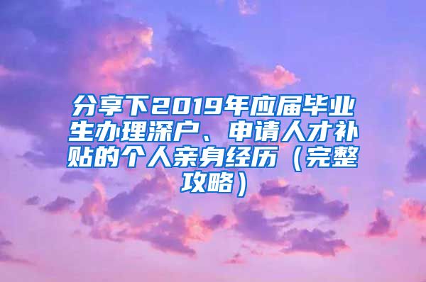 分享下2019年应届毕业生办理深户、申请人才补贴的个人亲身经历（完整攻略）