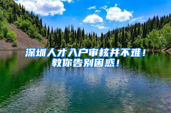 深圳人才入户审核并不难！教你告别困惑！