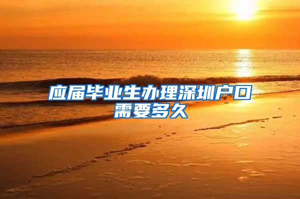 应届毕业生办理深圳户口需要多久