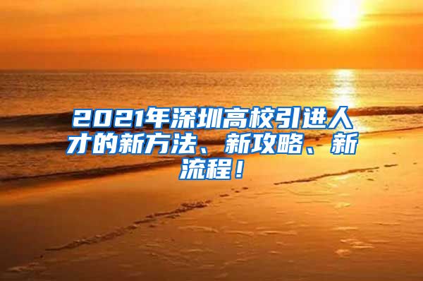 2021年深圳高校引进人才的新方法、新攻略、新流程！