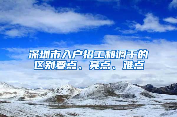 深圳市入户招工和调干的区别要点、亮点、难点