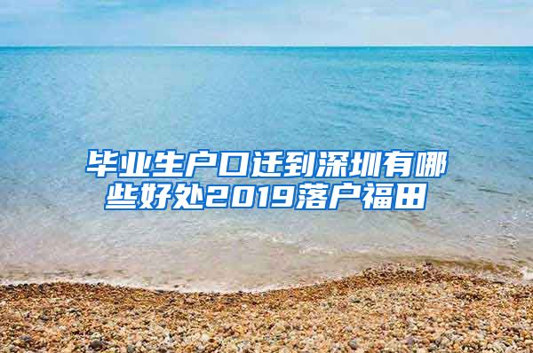 毕业生户口迁到深圳有哪些好处2019落户福田