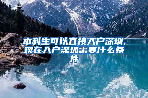 本科生可以直接入户深圳,现在入户深圳需要什么条件