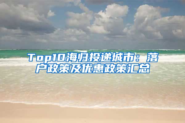 Top10海归投递城市：落户政策及优惠政策汇总