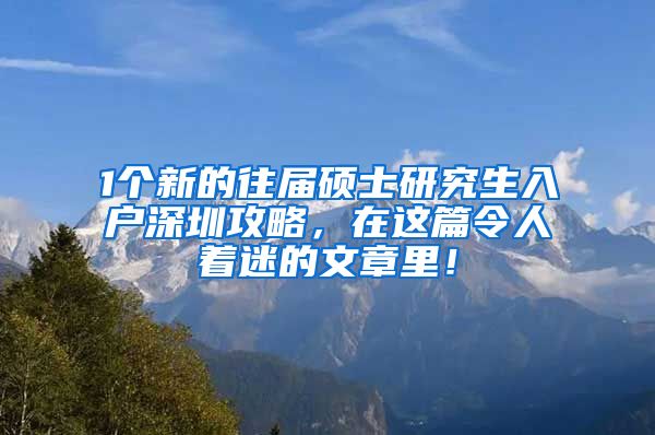 1个新的往届硕士研究生入户深圳攻略，在这篇令人着迷的文章里！