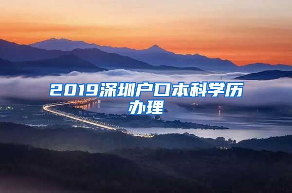 2019深圳户口本科学历办理
