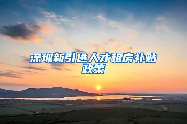 深圳新引进人才租房补贴政策
