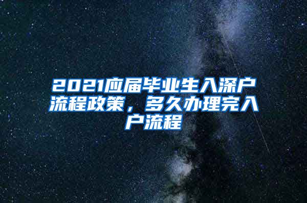 2021应届毕业生入深户流程政策，多久办理完入户流程