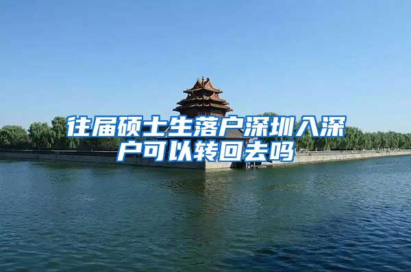 往届硕士生落户深圳入深户可以转回去吗