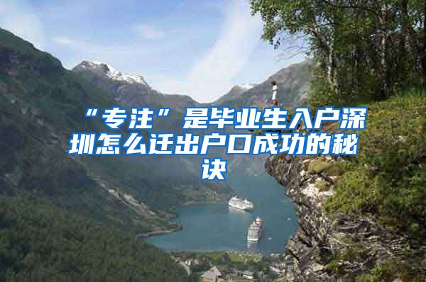 “专注”是毕业生入户深圳怎么迁出户口成功的秘诀
