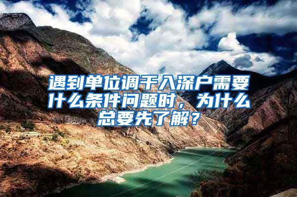 遇到单位调干入深户需要什么条件问题时，为什么总要先了解？