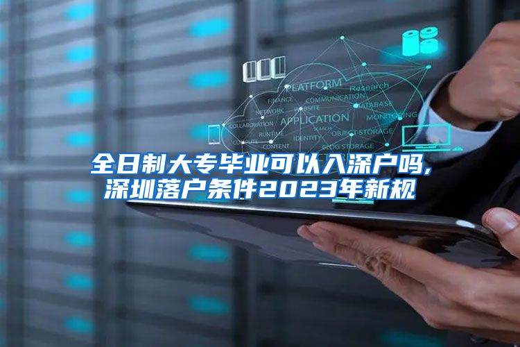 全日制大专毕业可以入深户吗,深圳落户条件2023年新规