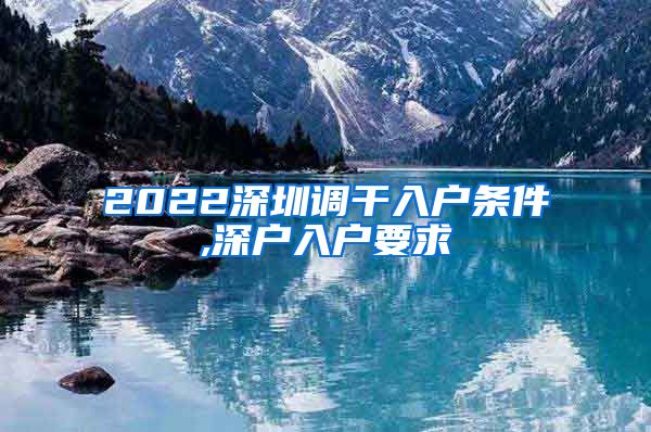 2022深圳调干入户条件,深户入户要求