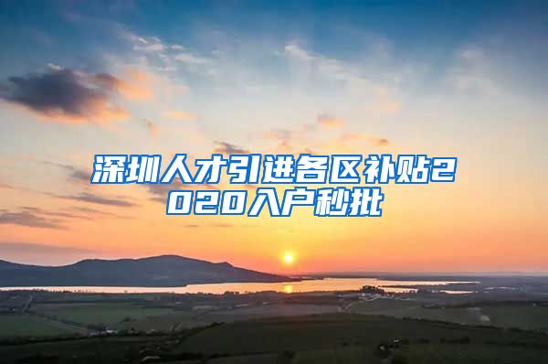 深圳人才引进各区补贴2020入户秒批