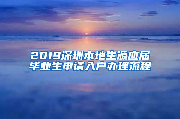 2019深圳本地生源应届毕业生申请入户办理流程