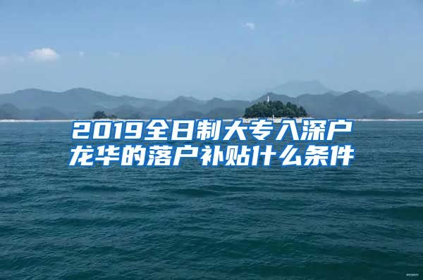 2019全日制大专入深户龙华的落户补贴什么条件