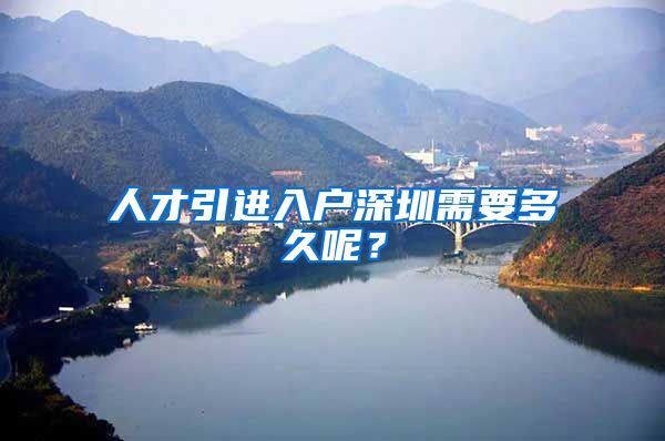 人才引进入户深圳需要多久呢？
