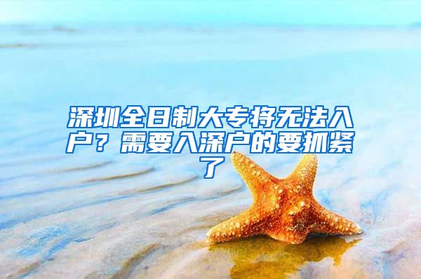 深圳全日制大专将无法入户？需要入深户的要抓紧了