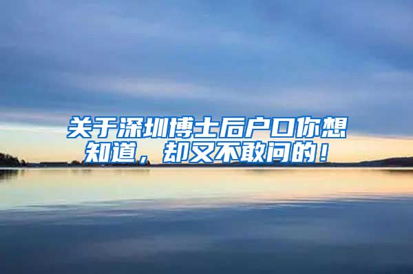 关于深圳博士后户口你想知道，却又不敢问的！